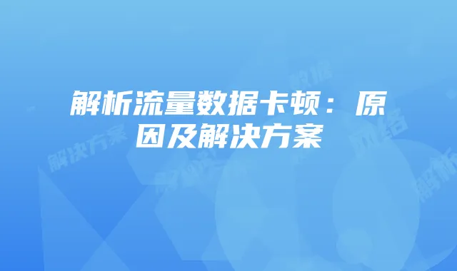 解析流量数据卡顿:原因及解决方案