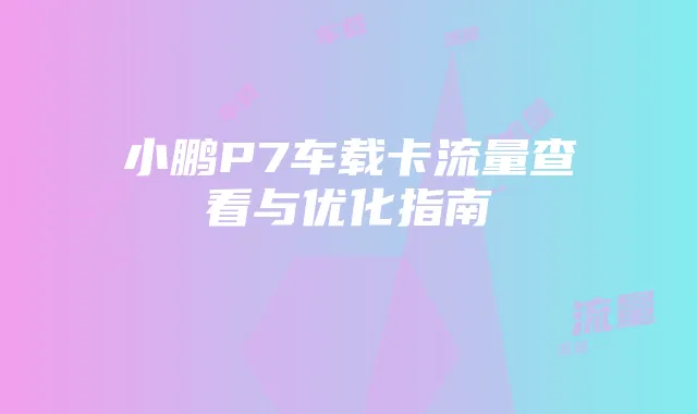 小鹏P7车载卡流量查看与优化指南