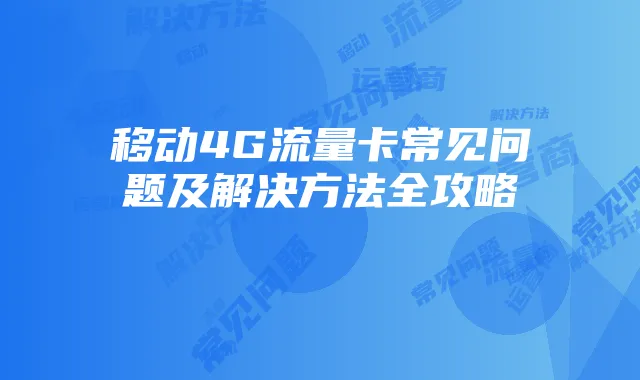 移动4G流量卡常见问题及解决方法全攻略