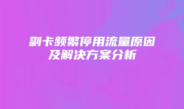 副卡频繁停用流量原因及解决方案分析