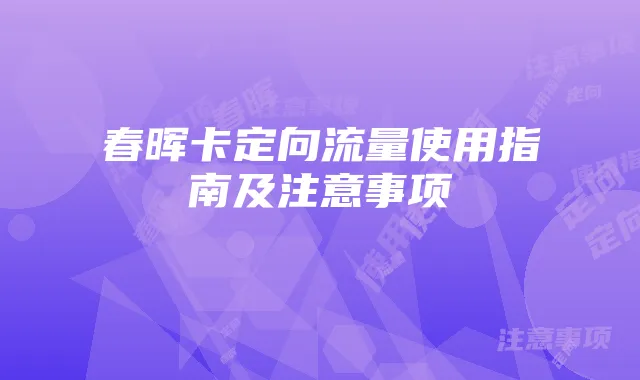 春晖卡定向流量使用指南及注意事项