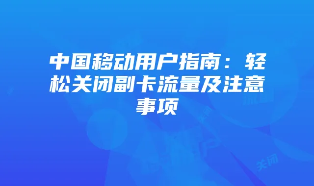 中国移动用户指南：轻松关闭副卡流量及注意事项