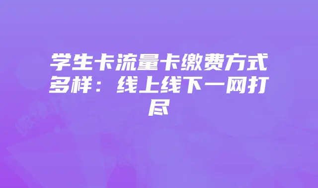 学生卡流量卡缴费方式多样：线上线下一网打尽