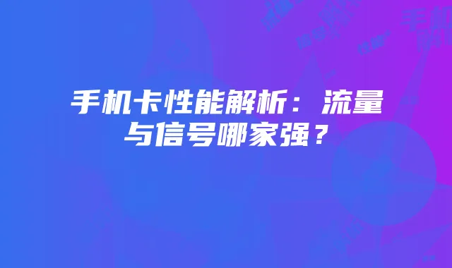 手机卡性能解析:流量与信号哪家强?