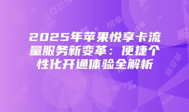 2025年苹果悦享卡流量服务新变革：便捷个性化开通体验全解析