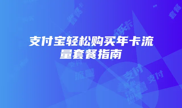支付宝轻松购买年卡流量套餐指南
