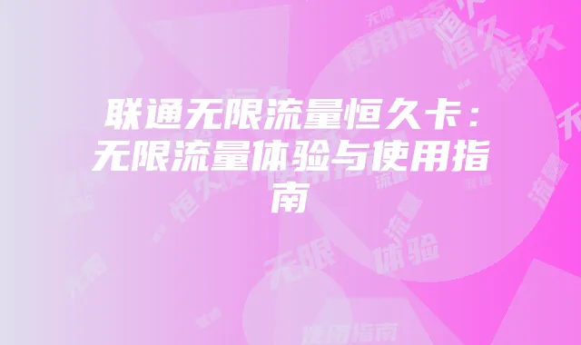 联通无限流量恒久卡:无限流量体验与使用指南