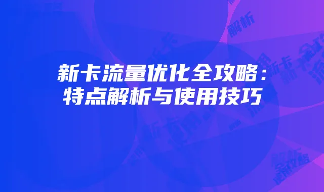 新卡流量优化全攻略：特点解析与使用技巧