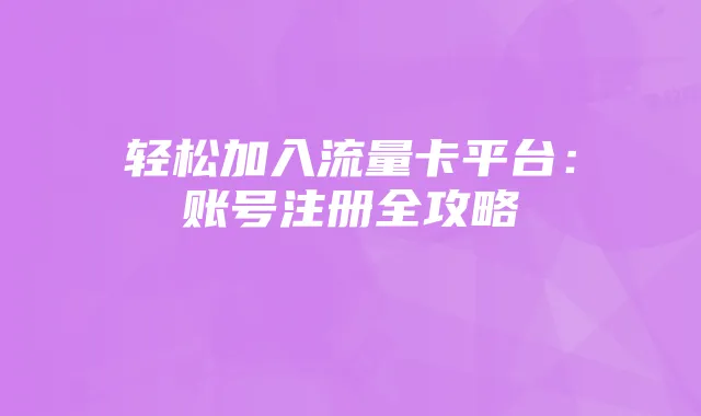 轻松加入流量卡平台：账号注册全攻略