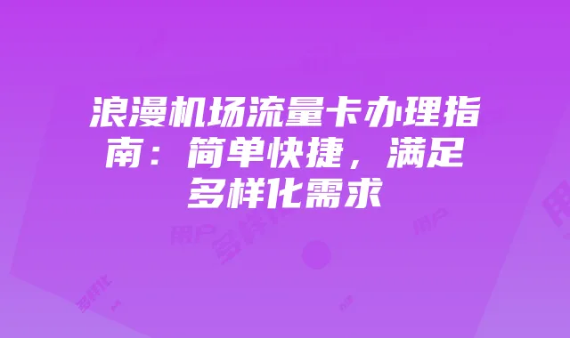 浪漫机场流量卡办理指南:简单快捷,满足多样化需求