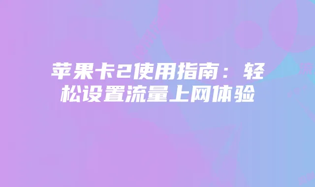 苹果卡2使用指南:轻松设置流量上网体验