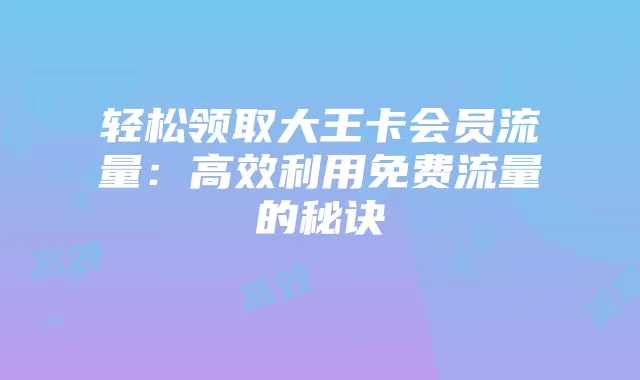 轻松领取大王卡会员流量:高效利用免费流量的秘诀