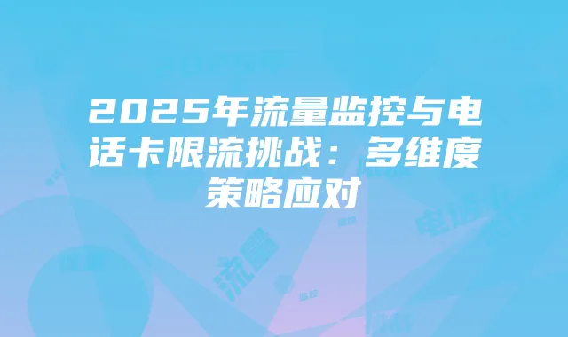 2025年流量监控与电话卡限流挑战:多维度策略应对