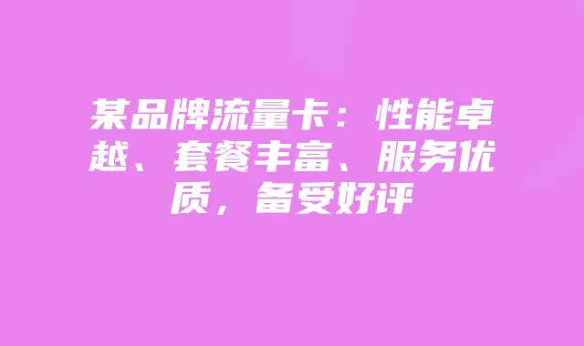 某品牌流量卡:性能卓越、套餐丰富、服务优质,备受好评