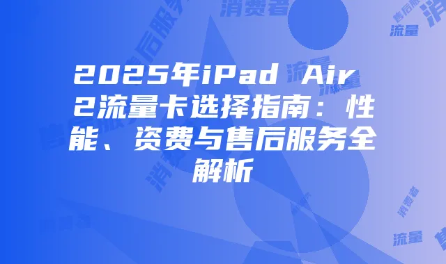 2025年iPad Air 2流量卡选择指南：性能、资费与售后服务全解析