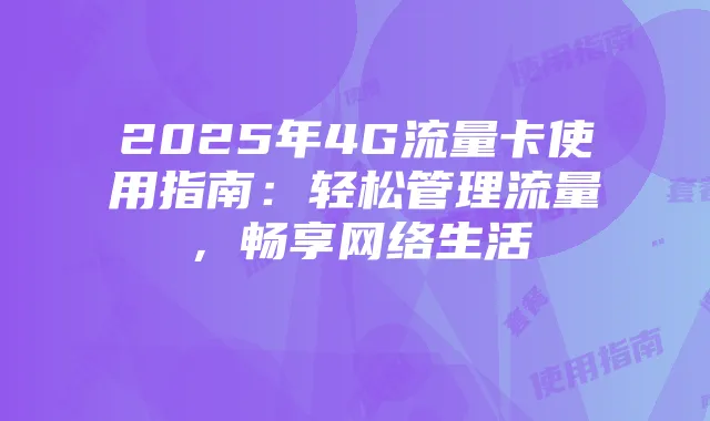 2025年4G流量卡使用指南：轻松管理流量，畅享网络生活