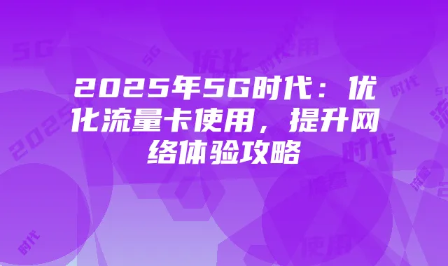 2025年5G时代：优化流量卡使用，提升网络体验攻略