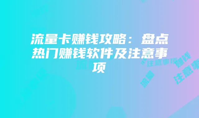 流量卡赚钱攻略：盘点热门赚钱软件及注意事项