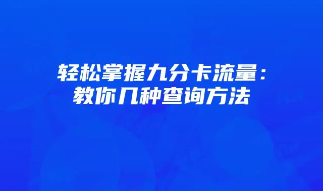 轻松掌握九分卡流量:教你几种查询方法