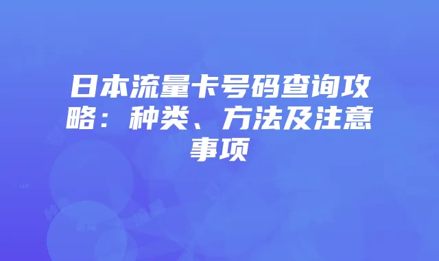 日本流量卡号码查询攻略:种类、方法及注意事项