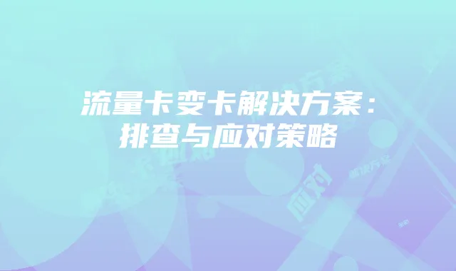 流量卡变卡解决方案:排查与应对策略