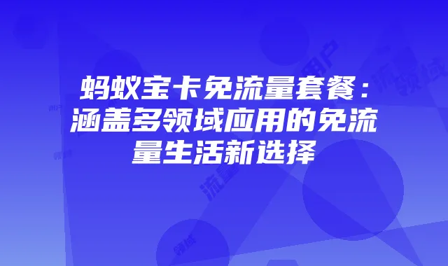 蚂蚁宝卡免流量套餐：涵盖多领域应用的免流量生活新选择