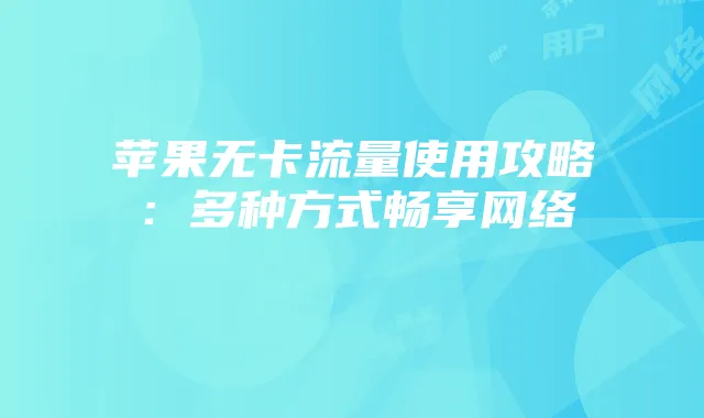苹果无卡流量使用攻略：多种方式畅享网络
