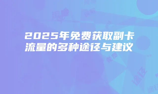 2025年免费获取副卡流量的多种途径与建议