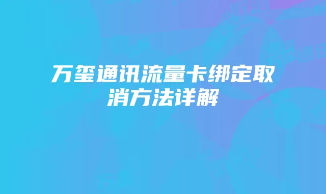 万玺通讯流量卡绑定取消方法详解