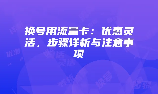 换号用流量卡：优惠灵活，步骤详析与注意事项