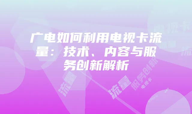 广电如何利用电视卡流量：技术、内容与服务创新解析
