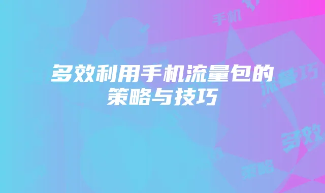 多效利用手机流量包的策略与技巧