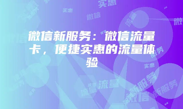 微信新服务:微信流量卡,便捷实惠的流量体验