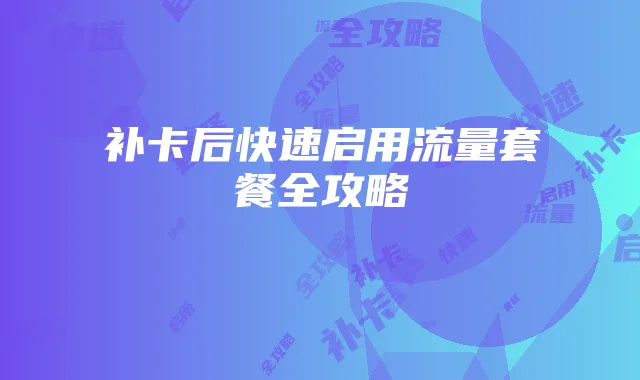 补卡后快速启用流量套餐全攻略