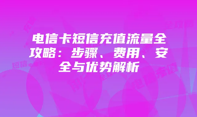 电信卡短信充值流量全攻略：步骤、费用、安全与优势解析