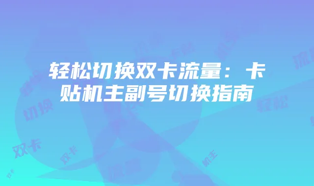 轻松切换双卡流量:卡贴机主副号切换指南