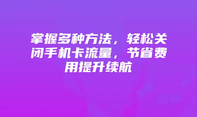 掌握多种方法，轻松关闭手机卡流量，节省费用提升续航