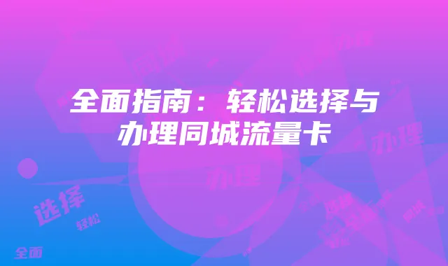 全面指南：轻松选择与办理同城流量卡