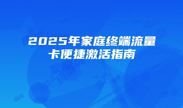 2025年家庭终端流量卡便捷激活指南