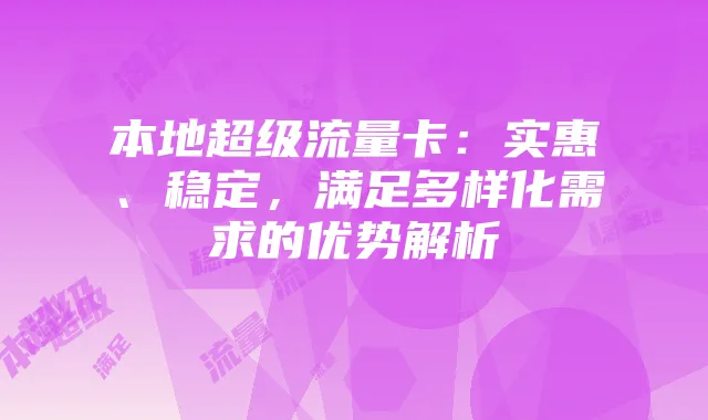 本地超级流量卡：实惠、稳定，满足多样化需求的优势解析
