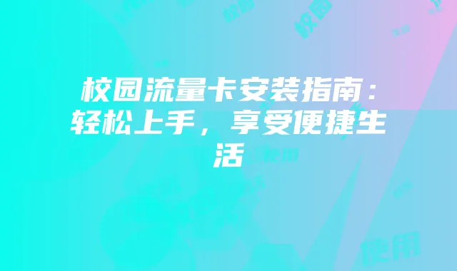 校园流量卡安装指南：轻松上手，享受便捷生活