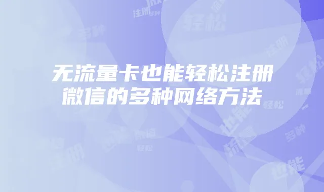 无流量卡也能轻松注册微信的多种网络方法