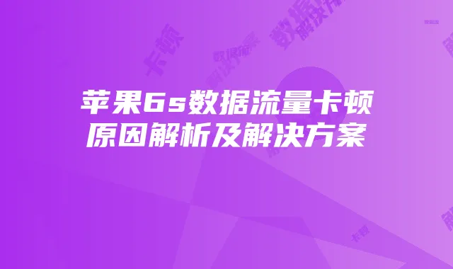 苹果6s数据流量卡顿原因解析及解决方案