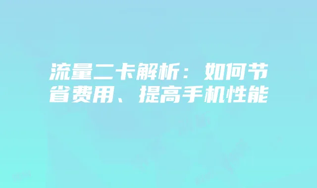 流量二卡解析：如何节省费用、提高手机性能