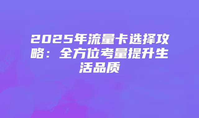2025年流量卡选择攻略：全方位考量提升生活品质