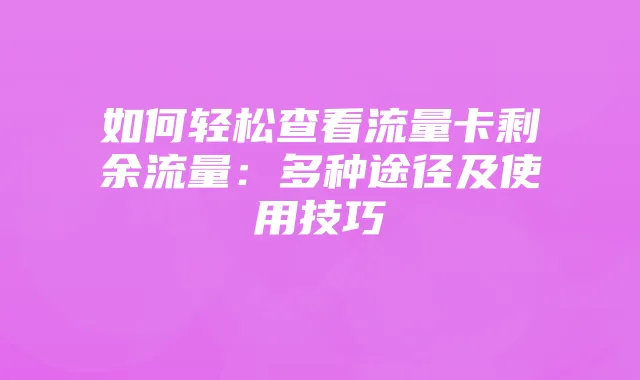如何轻松查看流量卡剩余流量：多种途径及使用技巧