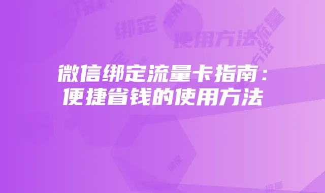 微信绑定流量卡指南：便捷省钱的使用方法