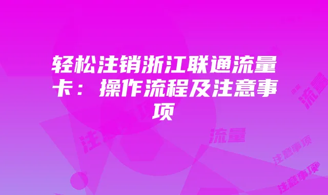 轻松注销浙江联通流量卡：操作流程及注意事项