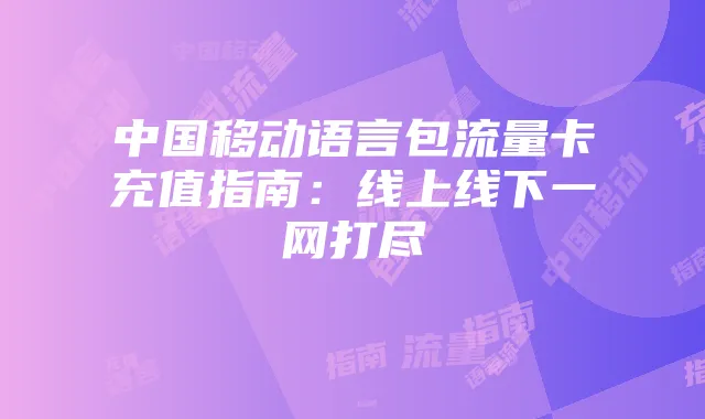 中国移动语言包流量卡充值指南:线上线下一网打尽