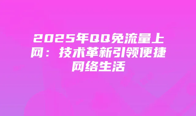 2025年QQ免流量上网:技术革新引领便捷网络生活